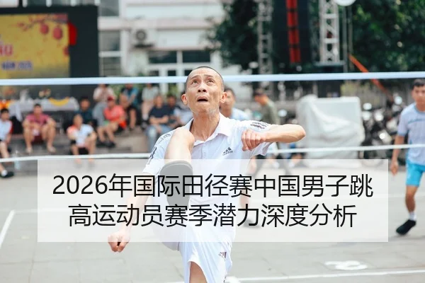 2026年国际田径赛中国男子跳高运动员赛季潜力深度分析