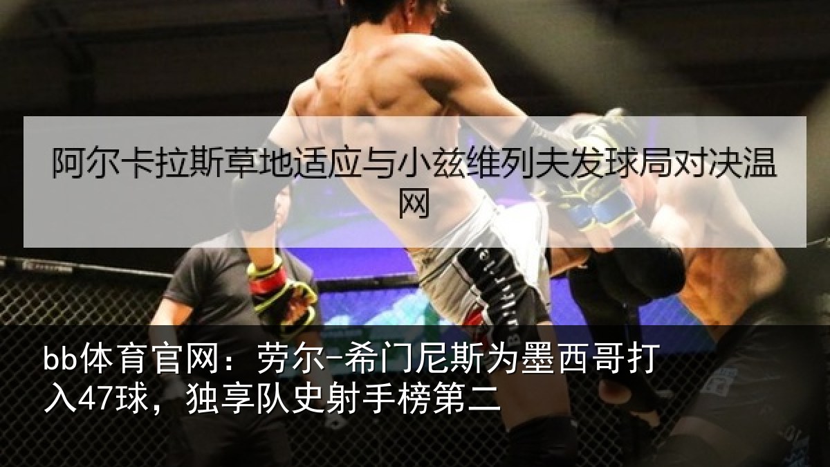 bb体育官网：劳尔-希门相关情况47球独相关情况