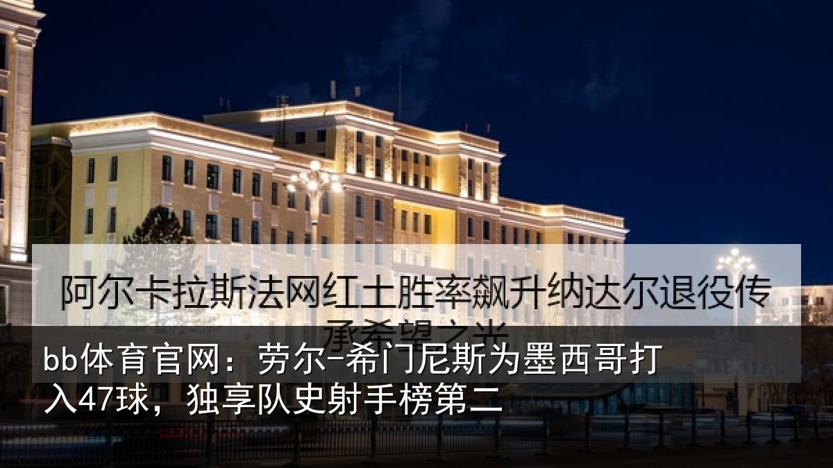 bb体育官网：劳尔-希门相关情况47球独相关情况