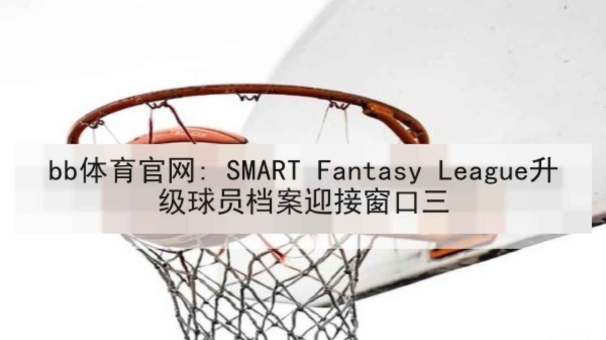 bb体育官网: SMART Fantasy League升级球员档案迎接窗口三