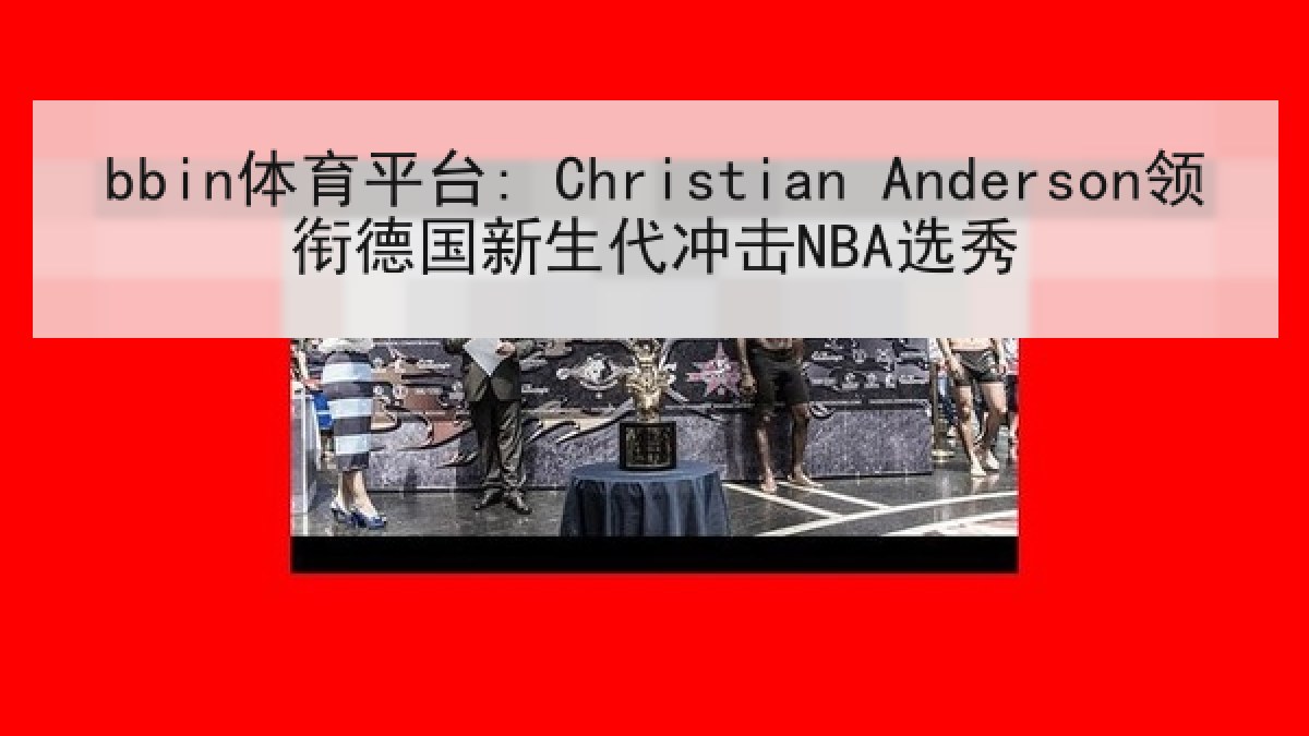 bbin体育平台: Christian Anderson领衔德国新生代冲击NBA选秀