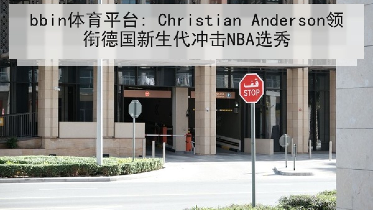 bbin体育平台: Christian Anderson领衔德国新生代冲击NBA选秀
