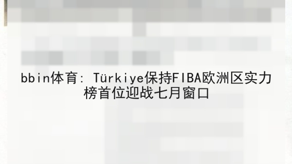 bbin体育: Türkiye保持FIBA欧洲区实力榜首位迎战七月窗口