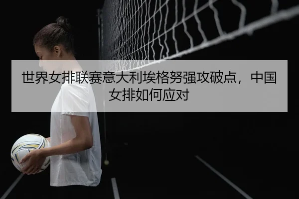 shi-jie-nv-pai-lian-sai-yi-da-li-ai-ge-nu-qiang-gong-po-dian-zhong-guo-nv-pai-ru-he-ying-dui-2-418.jpg