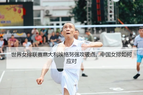 世界女排联赛意大利埃格努强攻破点，中国女排如何应对