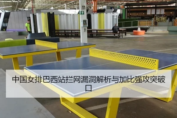 中国女排巴西站拦网漏洞解析与加比强攻突破口