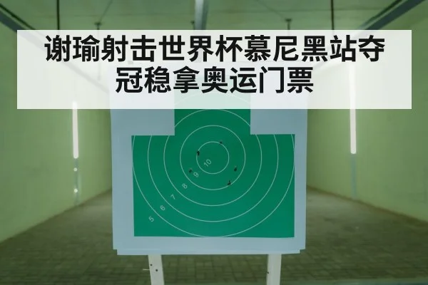 谢瑜射击世界杯慕尼黑站夺冠稳拿奥运门票